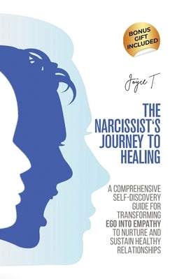The Narcissist's Journey to Healing: A Comprehensive Self-Discovery Guide for Transforming Ego into Empathy to Nurture and Sustain Healthy Relationshi by T, Joyce