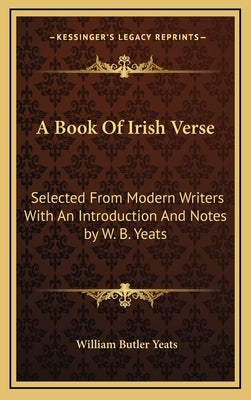 A Book of Irish Verse: Selected from Modern Writers with an Introduction and Notes by W. B. Yeats by Yeats, William Butler