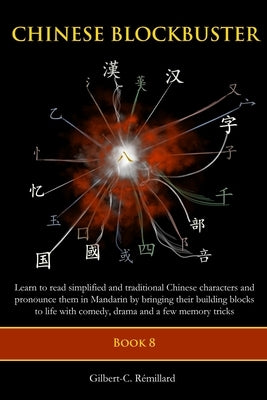 Chinese Blockbuster 8: Learn to read simplified and traditional Chinese characters and to pronounce them in Mandarin by bringing their buildi by Remillard, Gilbert C.