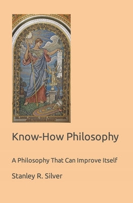 Know-How Philosophy: A Philosophy That Can Improve Itself by Silver, Stanley R.