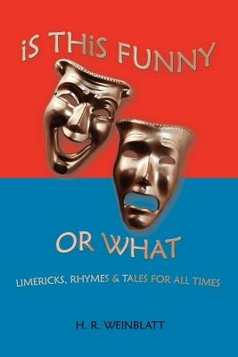 Is This Funny or What: LIMERICKS, RHYMES and TALES FOR ALL TIMES by Weinblatt, H. R.