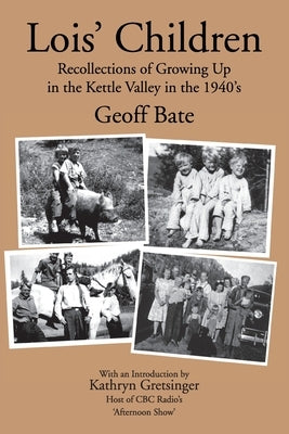 Lois' Children, Recollections of Growing Up in the Kettle Valley in the 1940's by Bate, Geoff