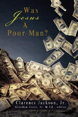 Was Jesus A Poor Man? by Jackson, Clarence, Jr.