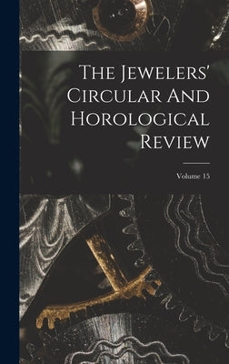 The Jewelers' Circular And Horological Review; Volume 15 by Anonymous