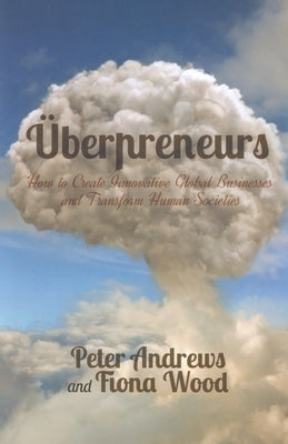 Uberpreneurs: How to Create Innovative Global Businesses and Transform Human Societies by Andrews, Peter