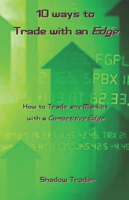 10 Ways to Trade with an Edge: How to Trade Any Market with a Competitive Edge by Trader, Shadow