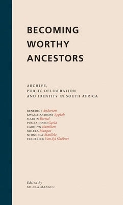Becoming Worthy Ancestors: Archive, Public Deliberation and Identity in South Africa by Mangcu, Xolela