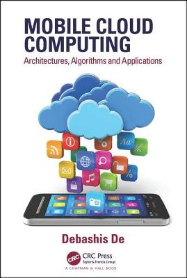 Mobile Cloud Computing: Architectures, Algorithms and Applications by de, Debashis