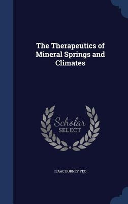 The Therapeutics of Mineral Springs and Climates by Yeo, Isaac Burney