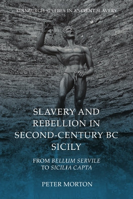 Slavery and Rebellion in Second-Century BC Sicily: From Bellum Servile to Sicilia Capta by Morton, Peter