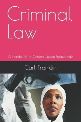 Criminal Law: A Handbook for Criminal Justice Professionals by Franklin, Carl