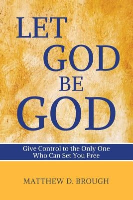 Let God Be God: Give Control to the Only One Who Can Set You Free by Brough, Matthew David