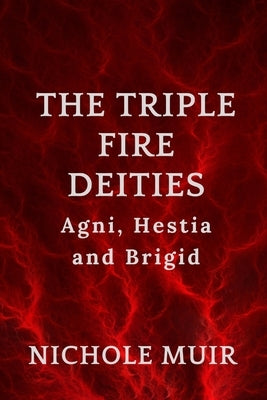 The Triple Fire Deities: Agni, Hestia and Brigid. by Muir, Nichole