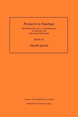 Prospects in Topology (Am-138), Volume 138: Proceedings of a Conference in Honor of William Browder. (Am-138) by Quinn, Frank
