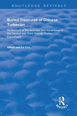 Buried Treasures of Chinese Turkestan: An Account of the Activities and Adventures of the Second and Third German Turfan Expeditions by Von Le Coq, Albert