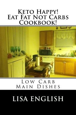 Keto Happy! Eat Fat Not Carbs Cookbook!: Low Carb Main Dish Recipes by English, Lisa