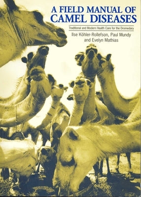 A Field Manual of Camel Diseases: Traditional and Modern Veterinary Care for the Dromedary by Köhler-Rollefson, Ilse