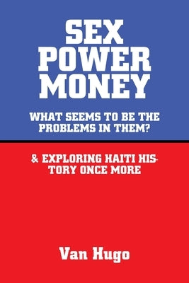 Sex Power Money: What Seems to Be the Problems in Them? & Exploring Haiti History Once More by Hugo, Van