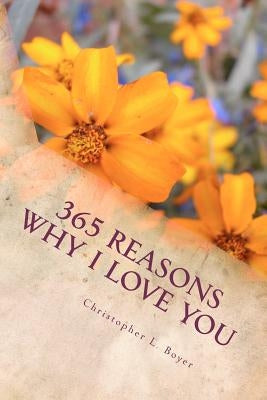 365 Reasons Why I LOVE YOU: An "I LOVE YOU" for everyday of the year! by Boyer, Christopher L.