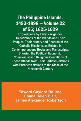 The Philippine Islands, 1493-1898 - Volume 22 of 55; 1625-1629; Explorations by Early Navigators, Descriptions of the Islands and Their Peoples, Their by Bourne, Edward Gaylord