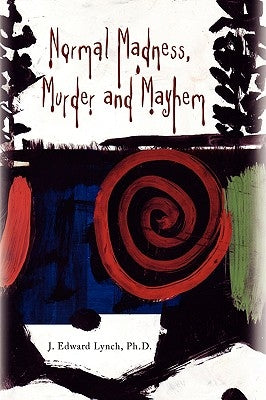 Normal Madness, Murder and Mayhem by Lynch, J. Edward Ph. D.