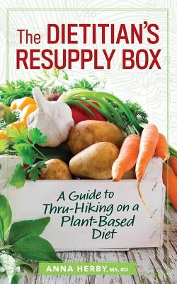 The Dietitian's Resupply Box: A Guide to Thru-Hiking on a Plant-Based Diet by Herby Rd, Anna