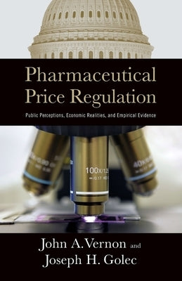 Pharmaceutical Price Regulation:: Public Perception, Economic Realities, and Empirical Evidence by Vernon, John A.