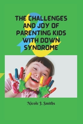 The Challenges and Joy of Parenting Kids With Down Syndrome by J. Smiths, Nicole