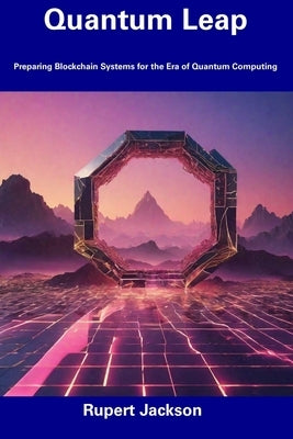 Quantum Leap: Preparing Blockchain Systems for the Era of Quantum Computing by Jackson, Rupert