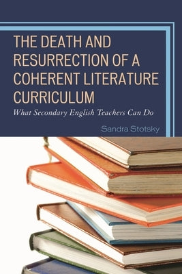 Death and Resurrection of a Coherent Literature Curriculum: What Secondary English Teachers Can Do by Stotsky, Sandra