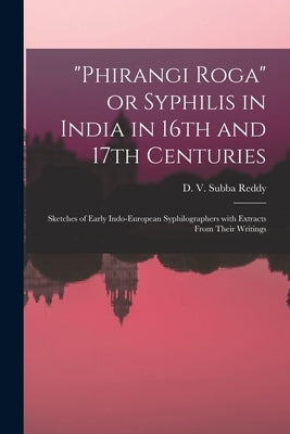 "Phirangi Roga" or Syphilis in India in 16th and 17th Centuries: Sketches of Early Indo-European Syphilographers With Extracts From Their Writings by Subba Reddy, D. V. 1899-