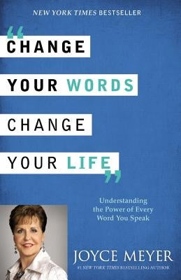Change Your Words, Change Your Life: Understanding the Power of Every Word You Speak by Meyer, Joyce