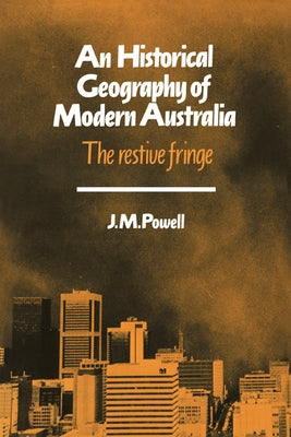 An Historical Geography of Modern Australia: The Restive Fringe by Powell, J. G.