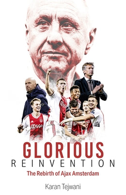 Glorious Reinvention: The Rebirth of Ajax Amsterdam by Tejwani, Karan