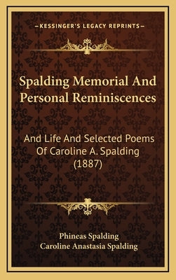 Spalding Memorial And Personal Reminiscences: And Life And Selected Poems Of Caroline A. Spalding (1887) by Spalding, Phineas