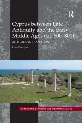 Cyprus Between Late Antiquity and the Early Middle Ages (Ca. 600-800): An Island in Transition by Zavagno, Luca