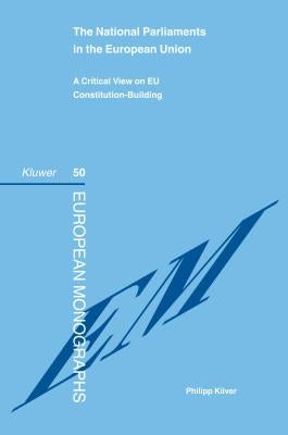 The National Parliaments in the European Union: A Critical View on Eu Constitution-Building (Series: European Monographs Volume 50) by Kiiver, Philipp