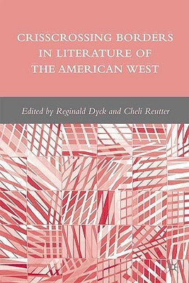Crisscrossing Borders in Literature of the American West by Dyck, R.