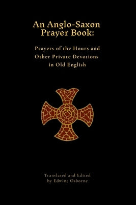 An Anglo-Saxon Prayer Book: Prayers of the Hours and Other Private Devotions in Old English by Osborne, Edwine