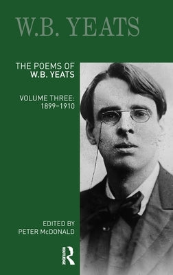 The Poems of W.B. Yeats: Volume Three: 1899-1910 by McDonald, Peter