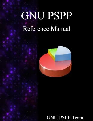 GNU PSPP Reference Manual: GNU PSPP Statistical Analysis Software by Team, Gnuu Pspp