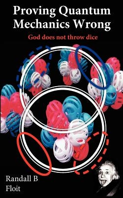 Proving Quantum Mechanics Wrong: God does not throw dice by Floit, Randall B.