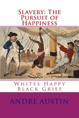 Slavery: The Pursuit of Happiness: Whites Happy Black Grief by Austin, Andre