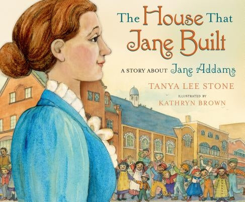 The House That Jane Built: A Story about Jane Addams by Stone, Tanya Lee