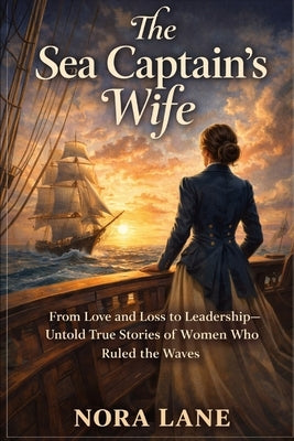 The Sea Captain's Wife: From Love and Loss to Leadership-Untold True Stories of Women Who Ruled the Waves by Lane, Nora