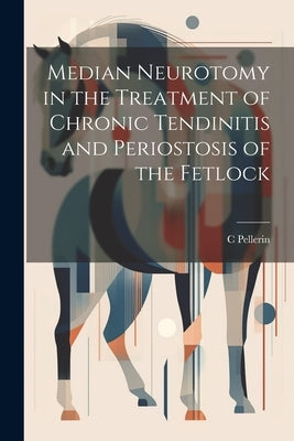 Median Neurotomy in the Treatment of Chronic Tendinitis and Periostosis of the Fetlock by Pellerin, C.