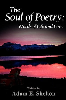 The Soul of Poetry: Words of Life and Love by Shelton, Adam E.