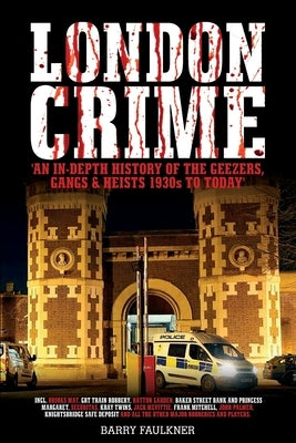 London Crime: An in-depth history of the geezers, the gangs and the major heists in the UK 1930s - present day by Faulkner, Barry