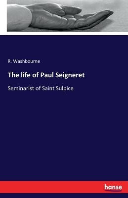 The life of Paul Seigneret: Seminarist of Saint Sulpice by Washbourne, R.