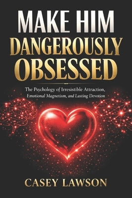 Make Him Dangerously Obsessed by Casey Lawson: The Psychology of Irresistible Attraction, Emotional Magnetism, and Lasting Devotion by Lawson, Casey